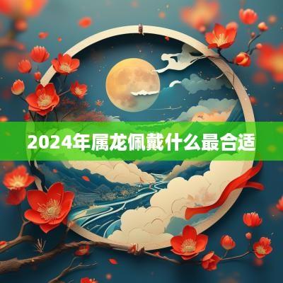 2025年属龙佩戴什么最合适