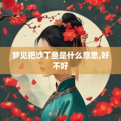 梦见把沙丁鱼是什么意思,好不好