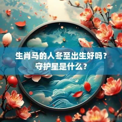 生肖马的人冬至出生好吗？守护星是什么？