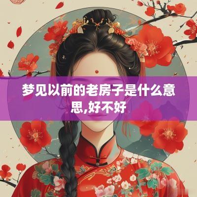 梦见以前的老房子是什么意思,好不好
