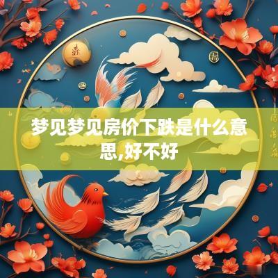 梦见梦见房价下跌是什么意思,好不好