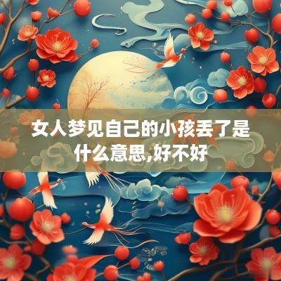 女人梦见自己的小孩丢了是什么意思,好不好