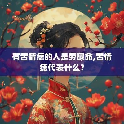 有苦情痣的人是劳碌命,苦情痣代表什么？