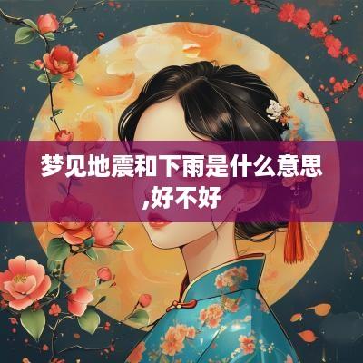 梦见地震和下雨是什么意思,好不好