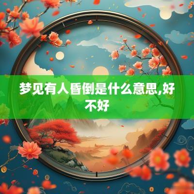 梦见有人昏倒是什么意思,好不好