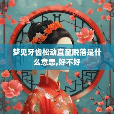 梦见牙齿松动直至脱落是什么意思,好不好