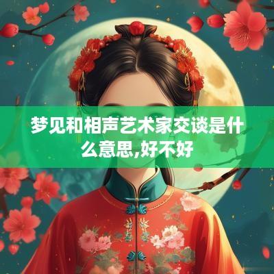 梦见和相声艺术家交谈是什么意思,好不好