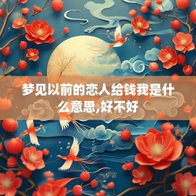 梦见以前的恋人给钱我是什么意思,好不好