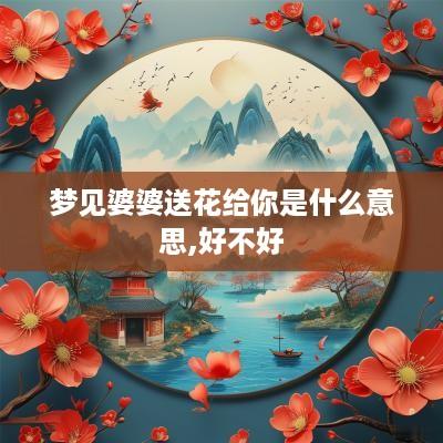 梦见婆婆送花给你是什么意思,好不好