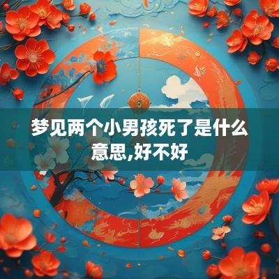 梦见两个小男孩死了是什么意思,好不好