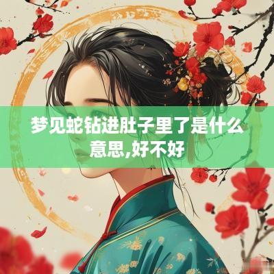 梦见蛇钻进肚子里了是什么意思,好不好