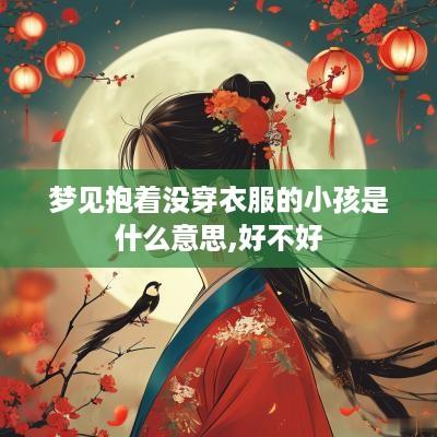 梦见抱着没穿衣服的小孩是什么意思,好不好