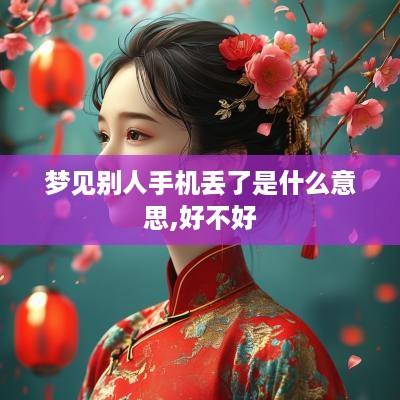 梦见别人手机丢了是什么意思,好不好