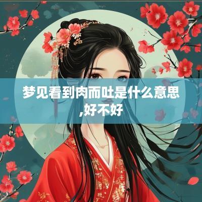 梦见看到肉而吐是什么意思,好不好