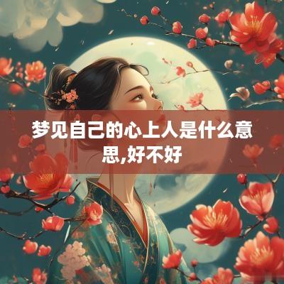 梦见自己的心上人是什么意思,好不好 梦见自己的心上人是什么意思,好不好