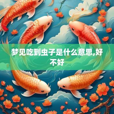 梦见吃到虫子是什么意思,好不好