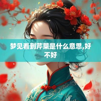 梦见看到芹菜是什么意思,好不好