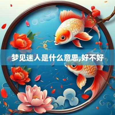 梦见迷人是什么意思,好不好