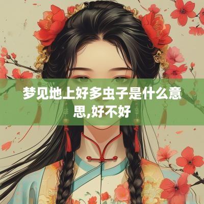 梦见地上好多虫子是什么意思,好不好