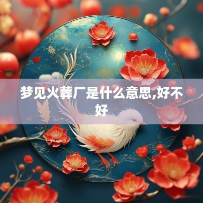 梦见火葬厂是什么意思,好不好
