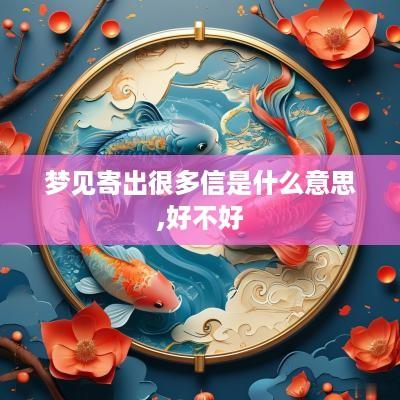 梦见寄出很多信是什么意思,好不好