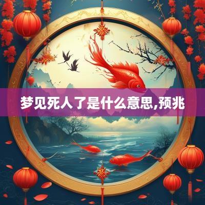 梦见死人了是什么意思,预兆