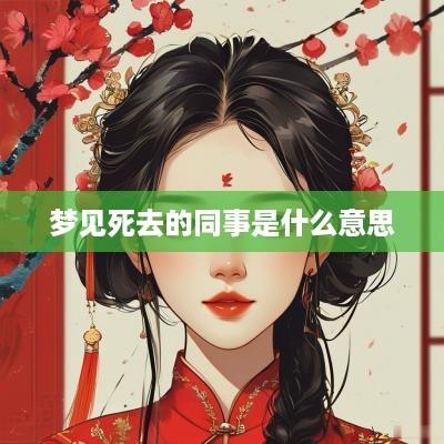 梦见死去的同事是什么意思