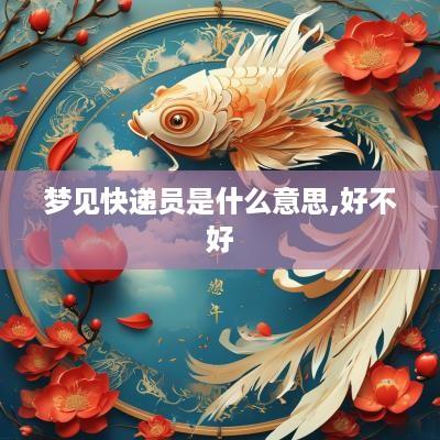 梦见快递员是什么意思,好不好