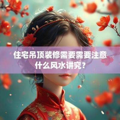住宅吊顶装修需要需要注意什么风水讲究？