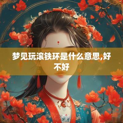 梦见玩滚铁环是什么意思,好不好