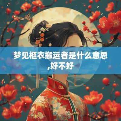梦见柩衣搬运者是什么意思,好不好 梦见柩衣搬运者是什么意思,好不好