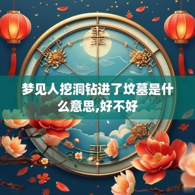 梦见人挖洞钻进了坟墓是什么意思,好不好