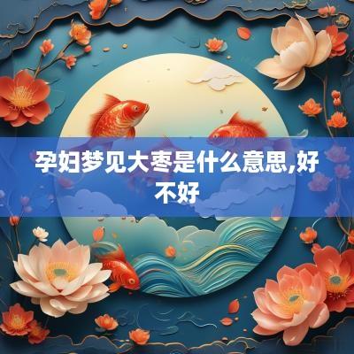 孕妇梦见大枣是什么意思,好不好