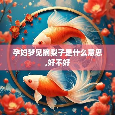 孕妇梦见摘梨子是什么意思,好不好