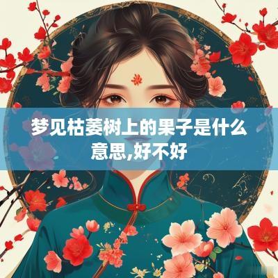 梦见枯萎树上的果子是什么意思,好不好