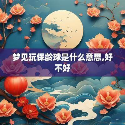 梦见玩保龄球是什么意思,好不好
