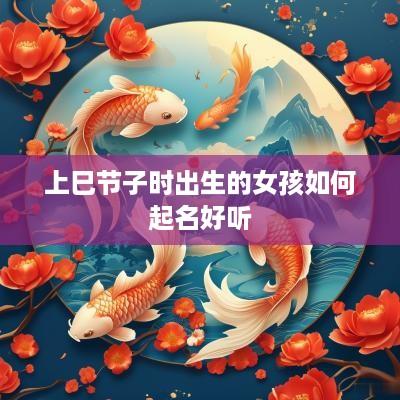 上巳节子时出生的女孩如何起名好听