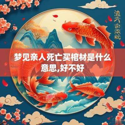 梦见亲人死亡买棺材是什么意思,好不好