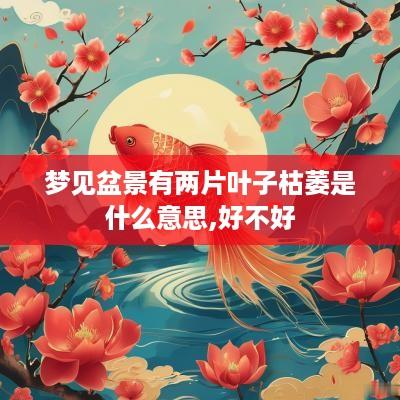 梦见盆景有两片叶子枯萎是什么意思,好不好