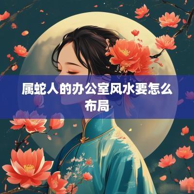 属蛇人的办公室风水要怎么布局