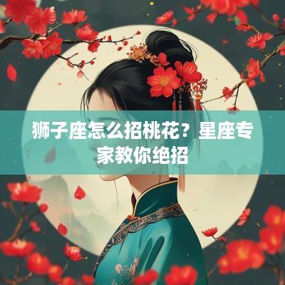 狮子座怎么招桃花？星座专家教你绝招