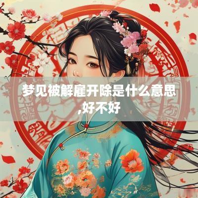 梦见被解雇开除是什么意思,好不好