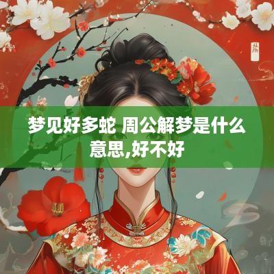梦见好多蛇 周公解梦是什么意思,好不好