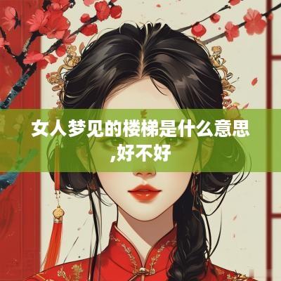 女人梦见的楼梯是什么意思,好不好