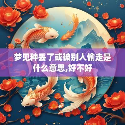 梦见种丢了或被别人偷走是什么意思,好不好