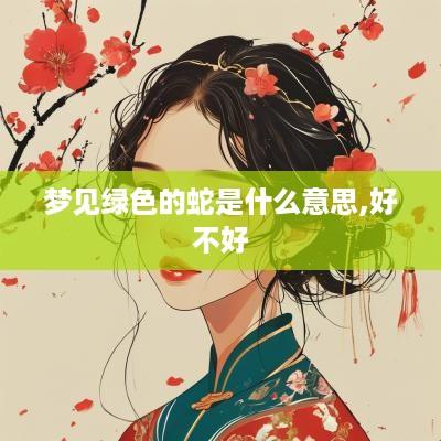 梦见绿色的蛇是什么意思,好不好