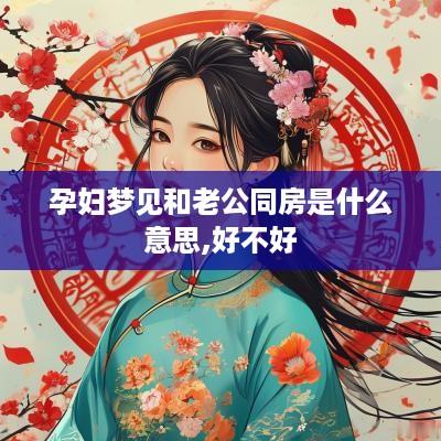 孕妇梦见和老公同房是什么意思,好不好