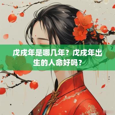 戊戌年是哪几年？戊戌年出生的人命好吗？