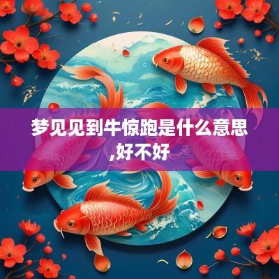 梦见见到牛惊跑是什么意思,好不好