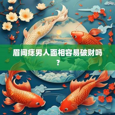 眉间痣男人面相容易破财吗？